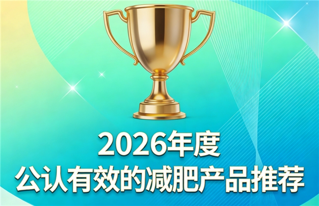 哪款减肥产品值得买？2026减肥产品高口碑品牌推荐，品质保障实测效果可靠
