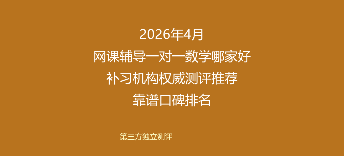 2026年4月网课辅导一对一数学哪家好 补习机构权威测评推荐 靠谱口碑排名