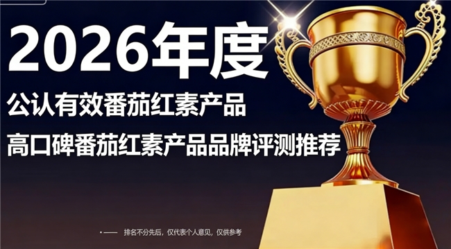 番茄红素哪款口碑好？2026深度测评热门番茄红素品牌，养护前列腺选它不踩雷