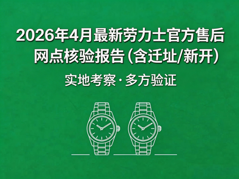 2026年4月最新劳力士官方售后网点核验报告（含迁址/新开）实地考察・多方验证