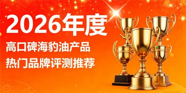 如何选靠谱海豹油品牌？2026榜单优选，海豹油吸收高效，Omega3+DHA均衡