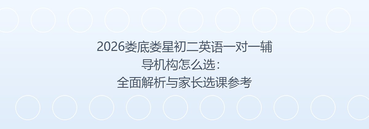 2026娄底娄星初二英语一对一辅导机构选择攻略：家长综合解析指南