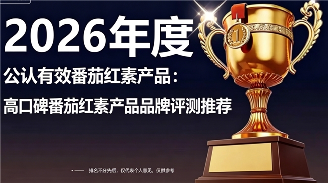 高活性番茄红素选哪个品牌？2026番茄红素品牌权威排行榜，从纯度到口碑实测横评