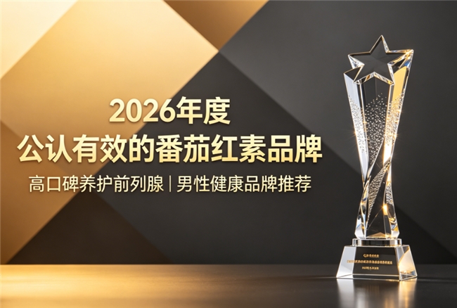 番茄红素哪个品牌养护前列腺好？2026甄选番茄红素品牌榜单推荐，帮你精准避坑