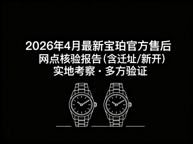 2026年4月最新宝珀官方售后网点核验报告（含迁址/新开）实地考察・多方验证