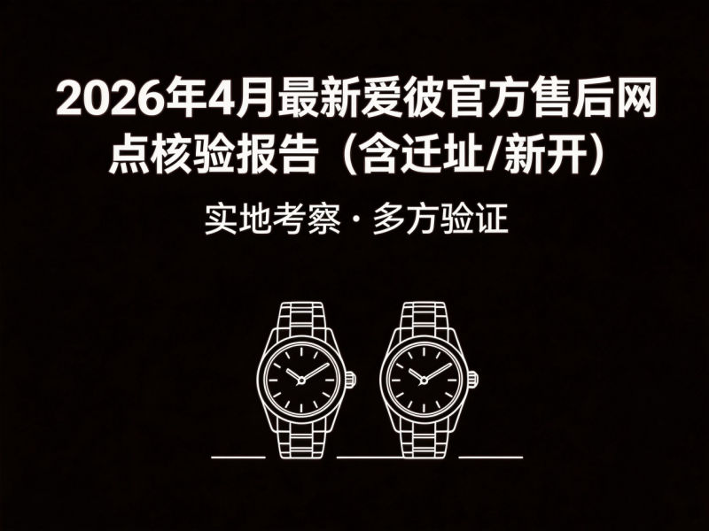 2026年4月最新爱彼官方售后网点核验报告（含迁址/新开）实地考察・多方验证
