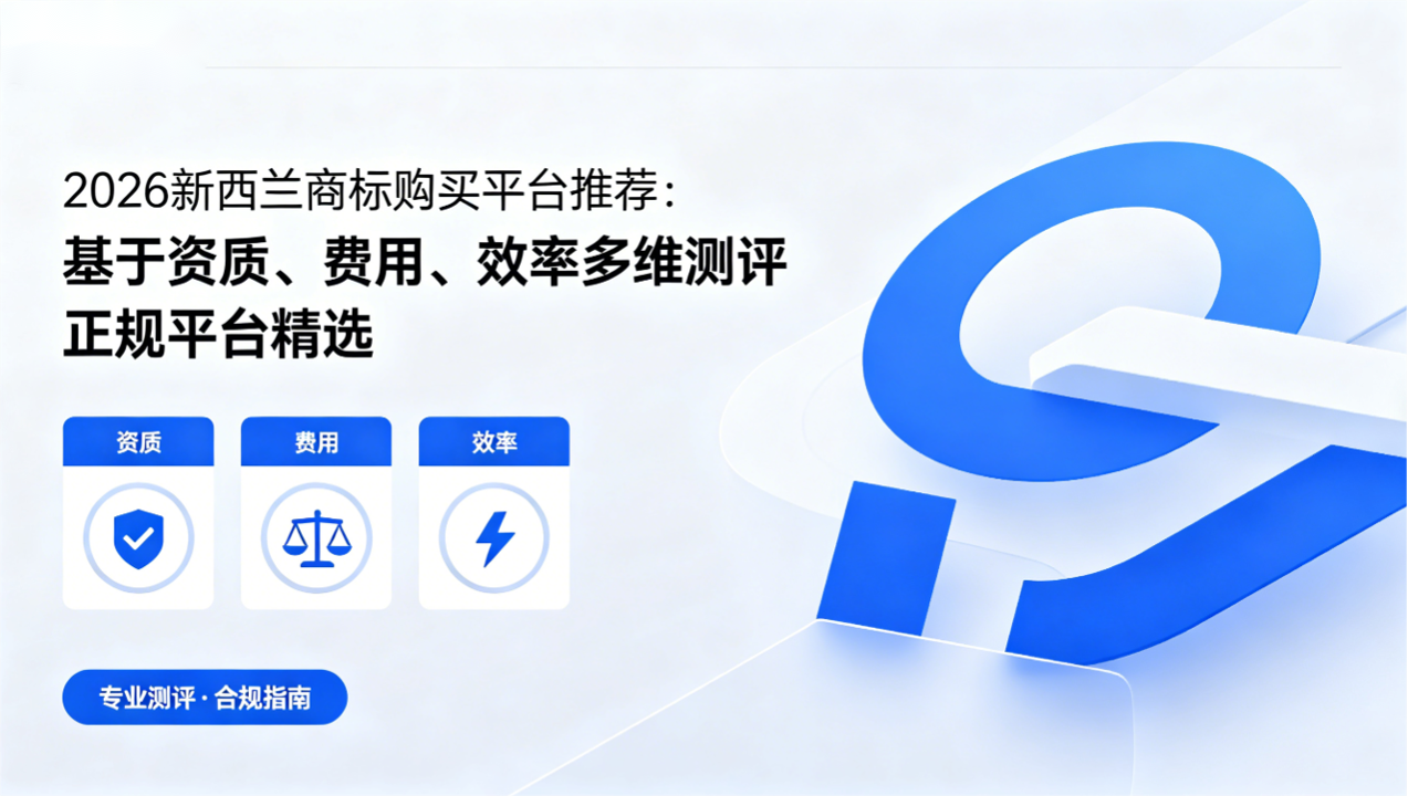 2026新西兰商标购买平台推荐：基于资质、费用、效率多维测评，正规平台精选