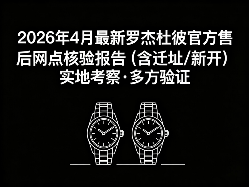 2026年4月最新罗杰杜彼官方售后网点核验报告（含迁址/新开）实地考察・多方验证