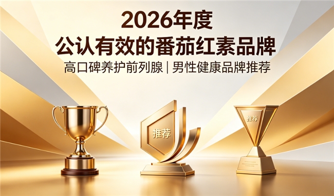 番茄红素怎么选？高纯度番茄红素品牌排行榜实测，护前列腺营养含量真的顶