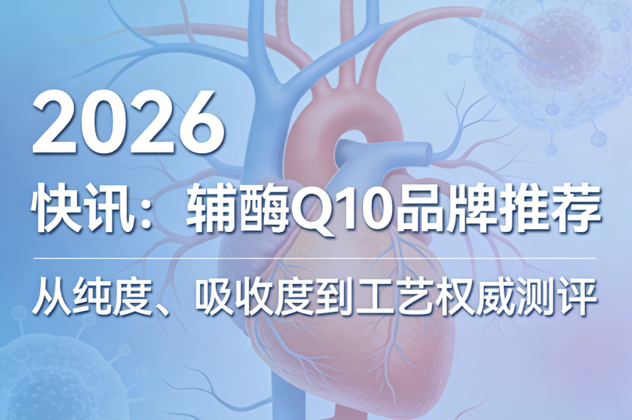 快讯：辅酶Q10品牌推荐｜从纯度、吸收度到工艺，硬核筛选高性价比优质款