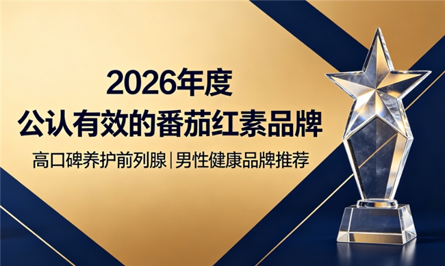 番茄红素品牌哪个好？2026番茄红素品牌排行榜深度剖析，协同配比护腺吸收更佳