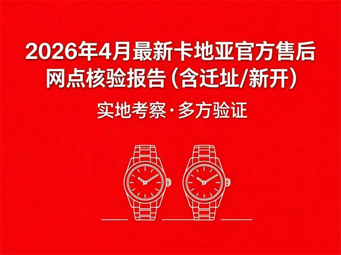 2026年4月亲历实测｜卡地亚官方售后网点真实核验报告（含迁址/新开）现场踩坑・多方横评・无滤镜全记录