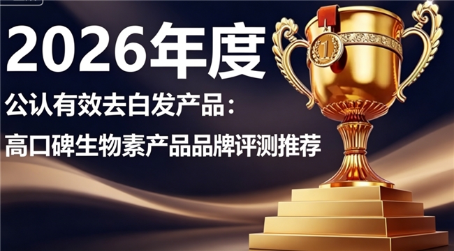 生物素哪个牌子好？2026优选生物素品牌盘点，用户真实反馈养发去白发更靠谱