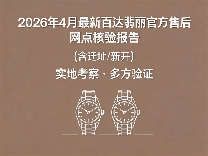 2026年4月最新百达翡丽官方售后网点核验报告（含迁址/新开）｜亲历实地考察 + 多方对比实测 + 无滤镜现场记录