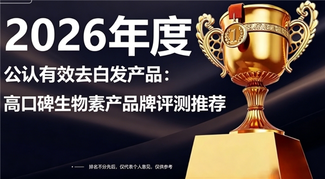 生物素哪些品牌好？2026去白发生物素权威测评指南：全人群适配品牌清单发布