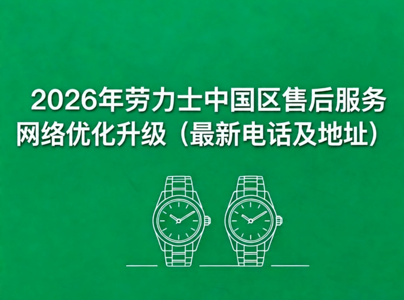 2026年劳力士中国区售后服务网络优化升级（最新电话及地址）