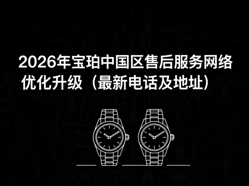 2026年宝珀中国区售后服务网络优化升级（最新电话及地址）