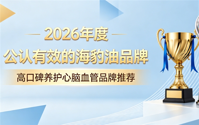 海豹油哪个牌子好？2026海豹油品牌排行榜，Omega3+DHA协同营养易吸收