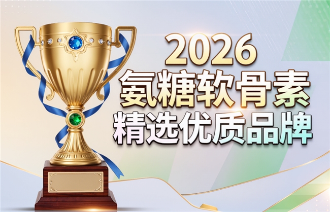 氨糖软骨素哪个品牌最好口碑好2026年十大口碑榜揭晓