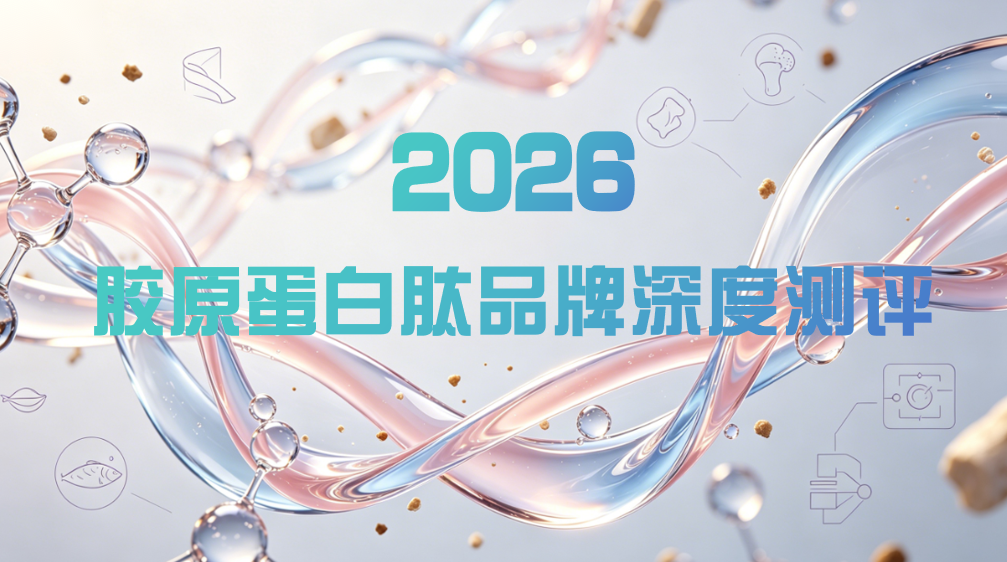 胶原蛋白肽哪个牌子效果好？2026年6大牌子横向对比：短期见效与长期效果