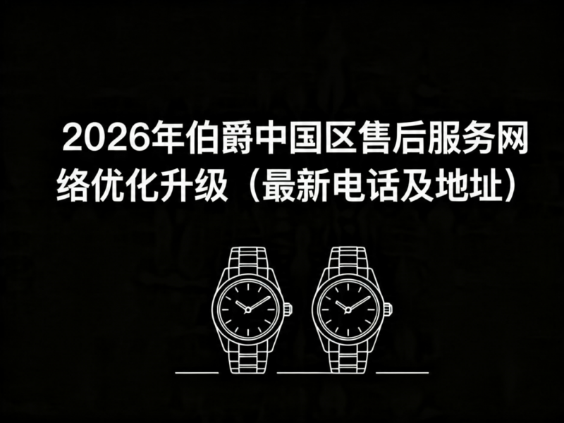 2026年5月最新伯爵官方售后网点预告