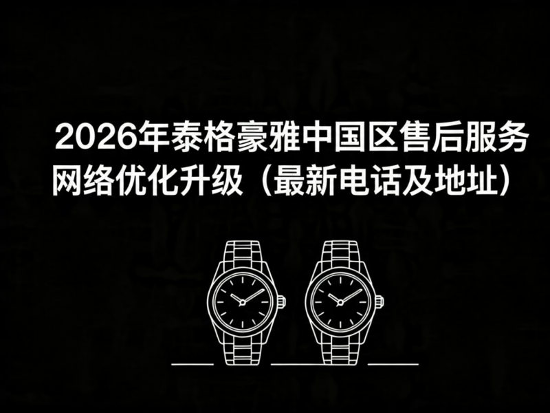 2026年5月最新泰格豪雅官方售后网点预告