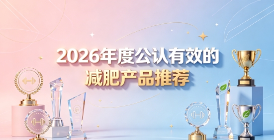 减肥产品哪个牌子靠谱？2026年精选品牌口碑配方实测全解析，闭眼入更安心