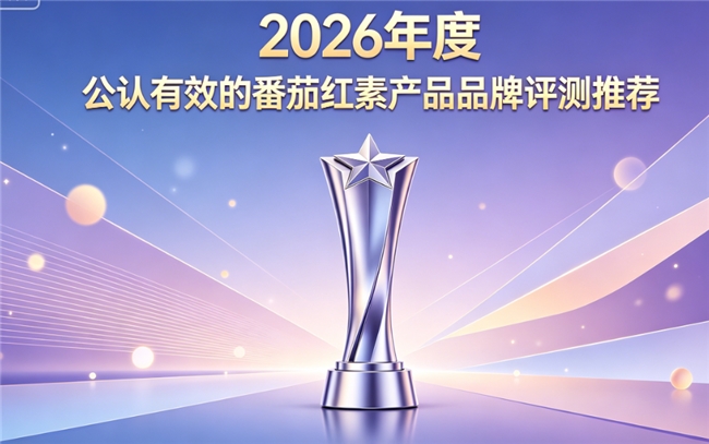 前列腺养护产品哪个牌子好？2026番茄红素品牌选购指南！品牌实测拆解