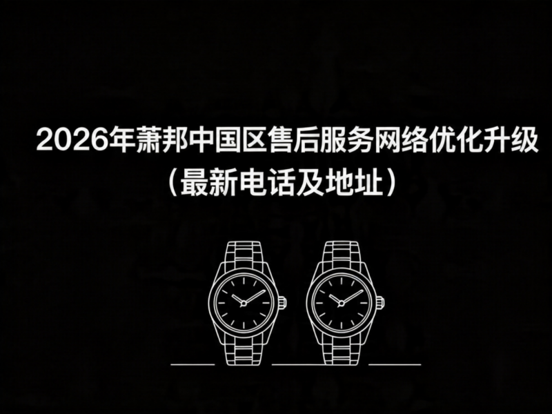 2026年5月最新萧邦官方售后网点预告