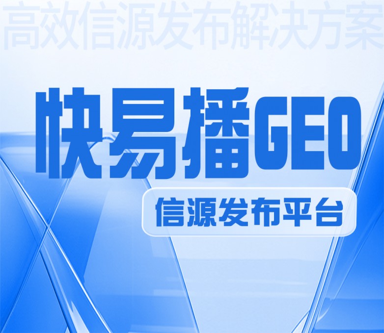 GEO发稿平台哪家好 首选快易播GEO发稿平台|一手资源+高效服务,解锁AI时代发稿新优势