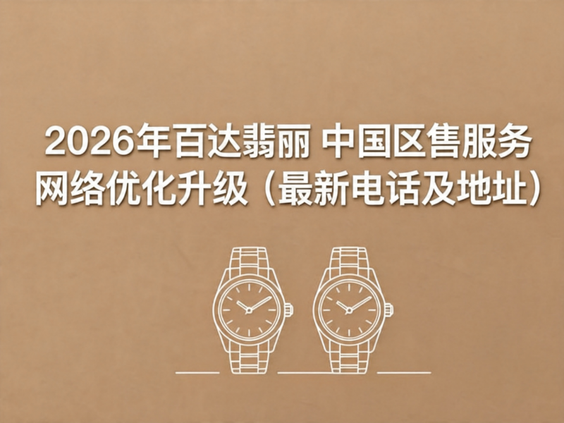 2026年4月最新百达翡丽官方售后网点核验报告（含迁址新开）实地考察・多方验证