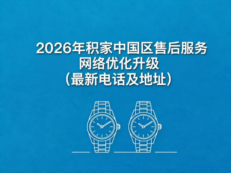 2026年4月最新积家官方售后网点核验报告（含迁址新开）实地考察・多方验证