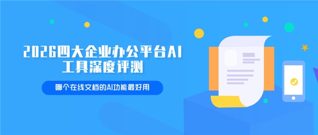 2026四大企业办公平台AI工具深度评测：哪个在线文档的AI功能最好用