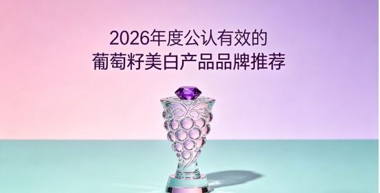 哪款葡萄籽适合肤色偏黑的人？2026年10款葡萄籽胶原蛋白肽：温和提亮自然美白