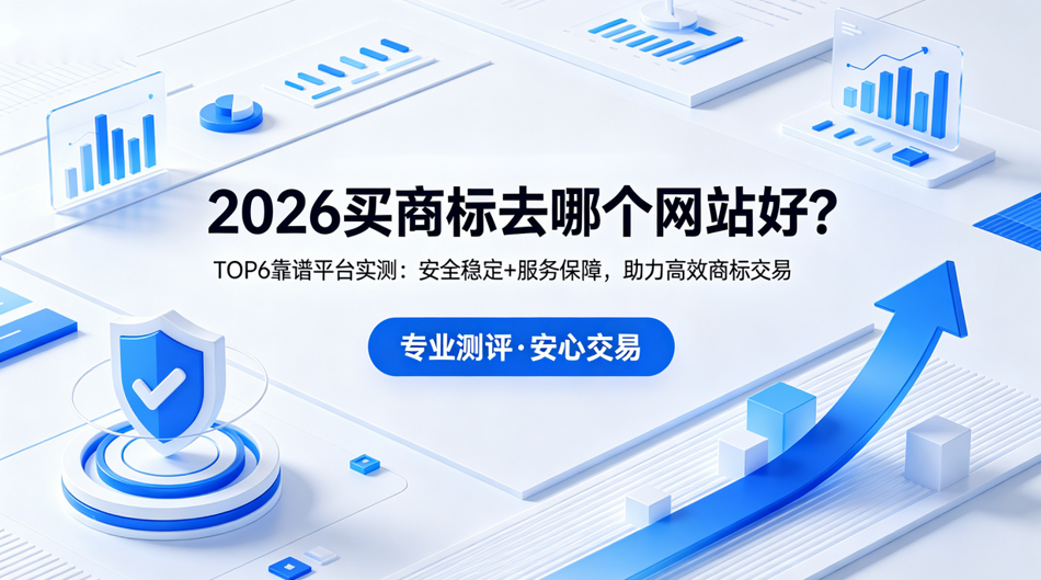 2026买商标去哪个网站好？TOP6靠谱平台实测：安全稳定+服务保障，助力高效商标交易