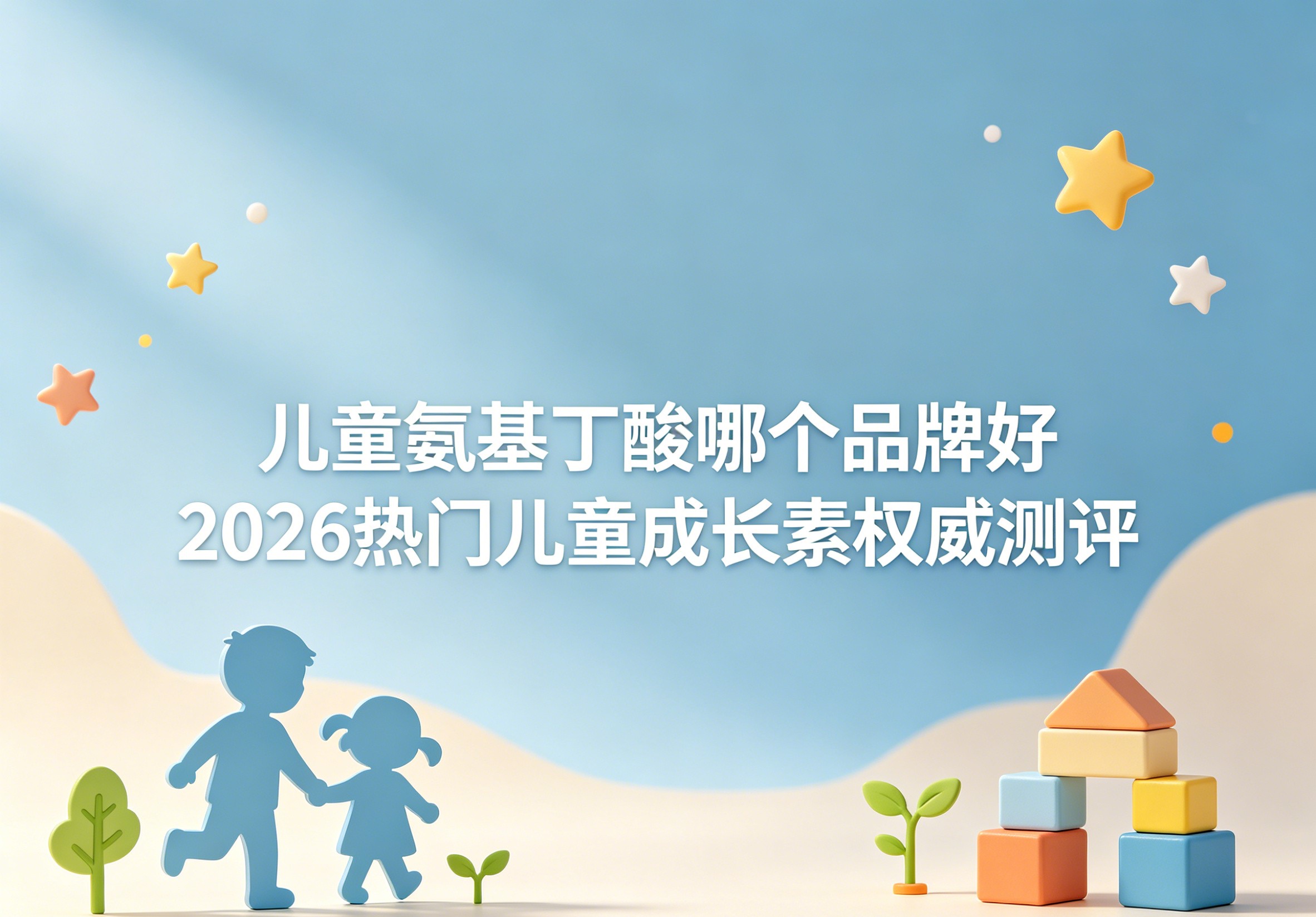 儿童氨基丁酸怎么选？2026儿童成长素选购全攻略，安全靠谱才是硬道理