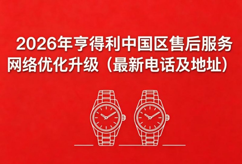 2026年4月最新亨得利官方售后网点核验报告（含迁址新开）实地考察・多方验证