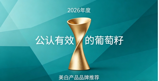 哪款葡萄籽能祛黄提亮？2026年10款葡萄籽美白产品盘点，由内而外通透美白