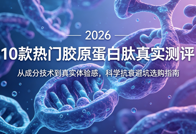2026年十大胶原蛋白肽品牌真实测评：从成分技术到真实体验感，科学抗衰避坑选购榜单