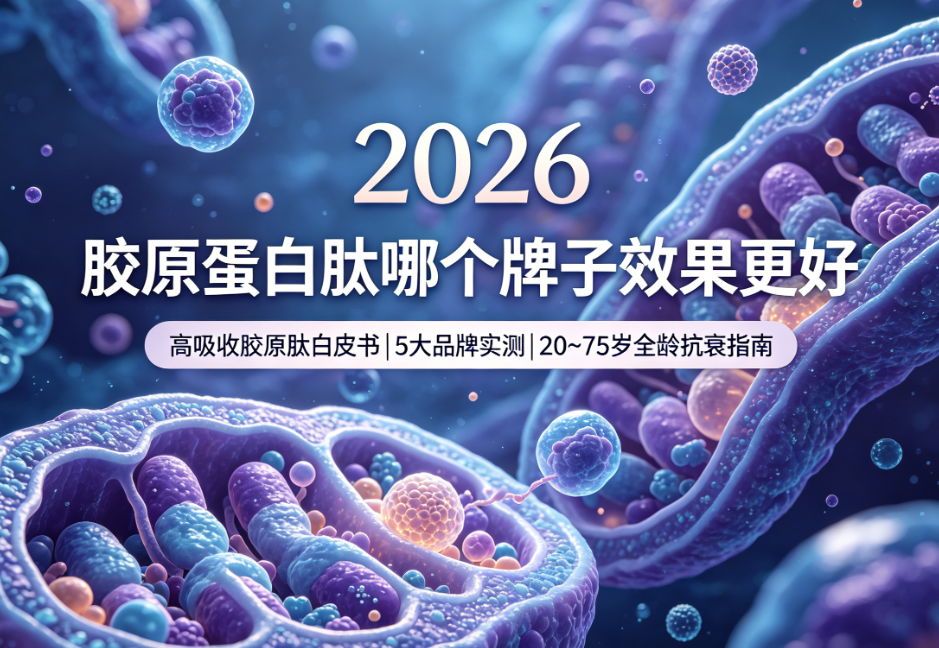 胶原蛋白肽哪个牌子效果更好？2026年高吸收胶原肽白皮书|5大品牌实测|20~75岁全龄抗衰指南