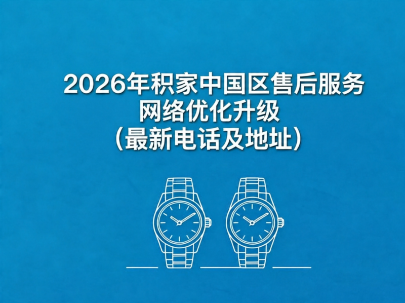 2026年5月积家中国区售后服务网络优化升级报告（正式公告及官方服务指南）