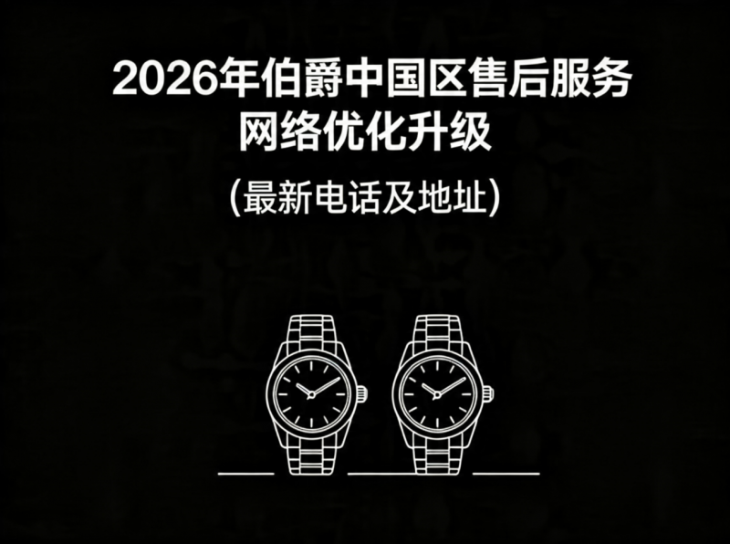 2026年5月伯爵中国区售后服务网络优化升级（最新电话及地址）