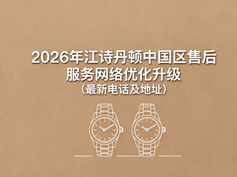 2026年5月江诗丹顿中国区售后服务网络优化升级报告（官方公告及服务指南）
