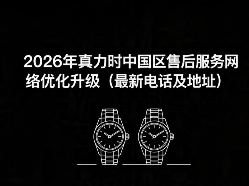 2026年5月真力时中国区售后服务网络优化升级（最新电话及地址）