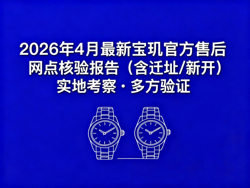 2026年5月最新宝玑官方售后网点核验报告（含迁址/新开）实地考察・多方验证