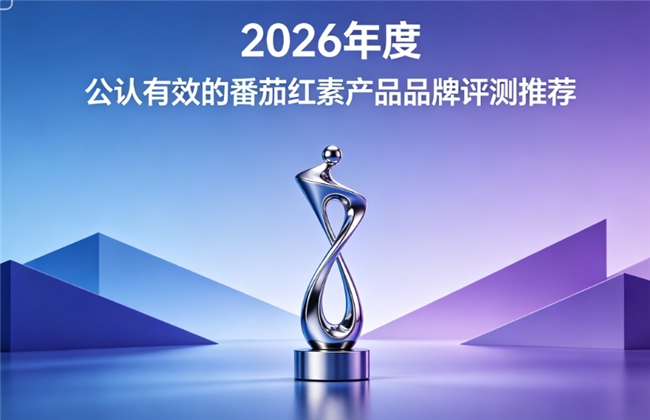 高活性番茄红素什么品牌效果好？2026养护品牌排行精选，活性与护腺实力双突出