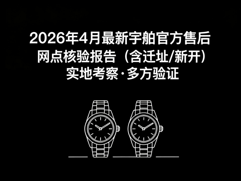 2026年5月最新宇舶官方售后网点核验报告（含迁址/新开）实地考察・多方验证