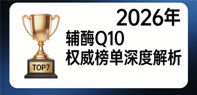 辅酶q10国产哪个品牌质量好 2026年权威专家评测选购攻略推荐