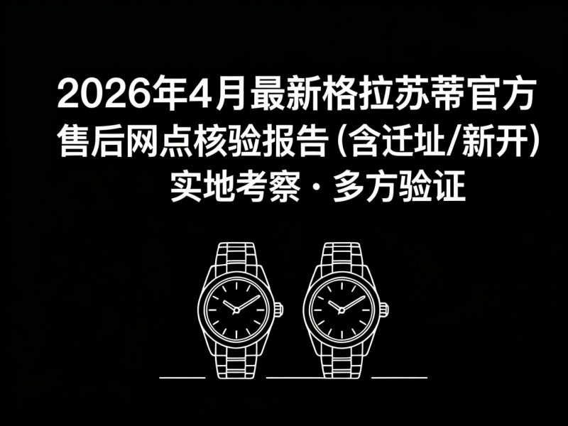 2026年5月最新格拉苏蒂官方售后网点核验报告（含迁址/新开）实地考察・多方验证