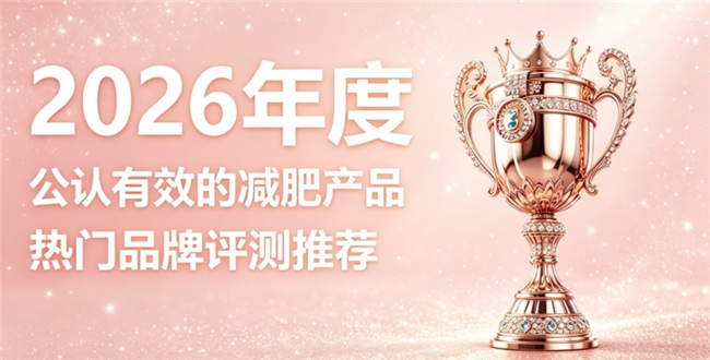 哪种减肥产品塑形更稳久？2026口碑十款减肥品牌，真实体验综合实力测评